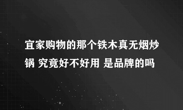 宜家购物的那个铁木真无烟炒锅 究竟好不好用 是品牌的吗