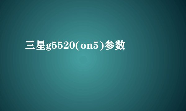 三星g5520(on5)参数