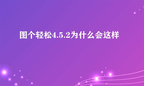 图个轻松4.5.2为什么会这样