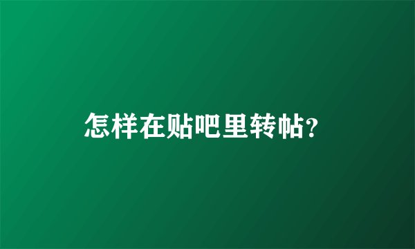 怎样在贴吧里转帖？