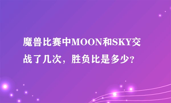 魔兽比赛中MOON和SKY交战了几次，胜负比是多少？