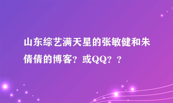 山东综艺满天星的张敏健和朱倩倩的博客？或QQ？？
