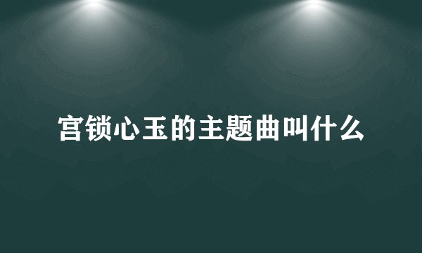 宫锁心玉的主题曲叫什么