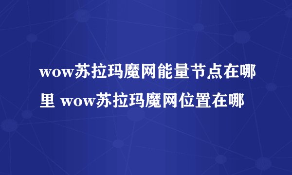 wow苏拉玛魔网能量节点在哪里 wow苏拉玛魔网位置在哪