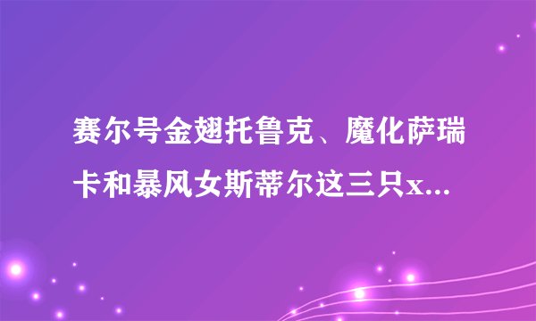 赛尔号金翅托鲁克、魔化萨瑞卡和暴风女斯蒂尔这三只x战队里的精灵哪两只pve和pvp最好？请说明理由。