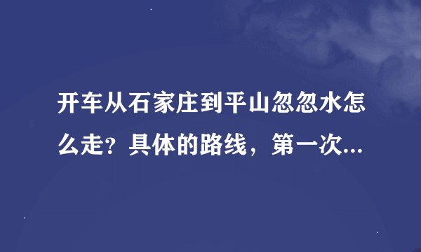 开车从石家庄到平山忽忽水怎么走？具体的路线，第一次去平山。