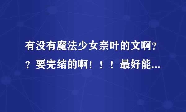 有没有魔法少女奈叶的文啊？？要完结的啊！！！最好能标注一点简介，先谢一个！！！