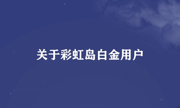 关于彩虹岛白金用户