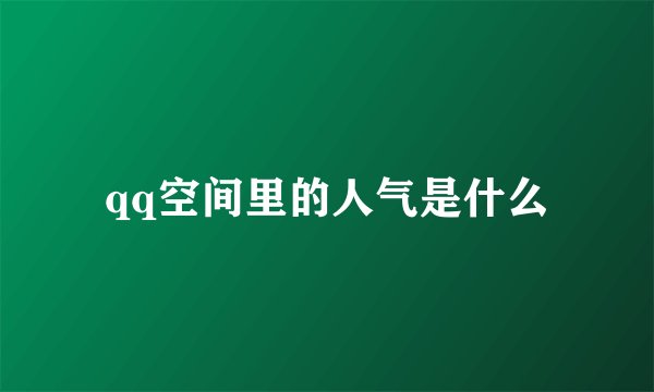 qq空间里的人气是什么