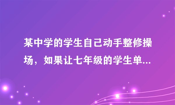 某中学的学生自己动手整修操场，如果让七年级的学生单独工作，需要7.5h完成;如果让八年级单独工作，