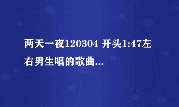 两天一夜120304 开头1:47左右男生唱的歌曲 叫什么名字