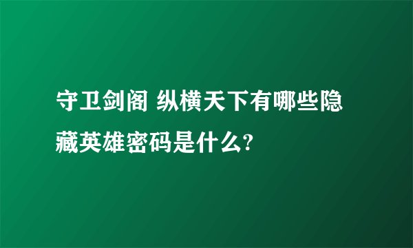 守卫剑阁 纵横天下有哪些隐藏英雄密码是什么?