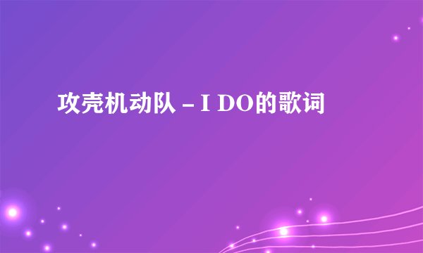 攻壳机动队－I DO的歌词