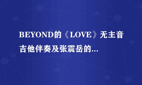 BEYOND的《LOVE》无主音吉他伴奏及张震岳的《自由》伴奏