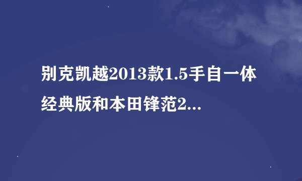 别克凯越2013款1.5手自一体经典版和本田锋范2012款1.5自动精英版哪个好？
