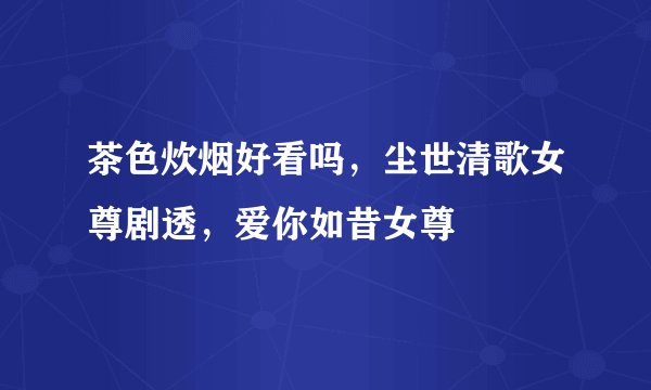 茶色炊烟好看吗，尘世清歌女尊剧透，爱你如昔女尊