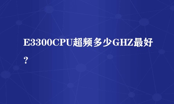E3300CPU超频多少GHZ最好？