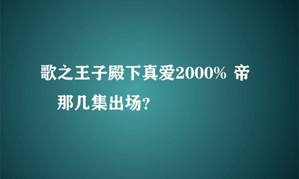 歌之王子殿下真爱2000% 帝 凪那几集出场？