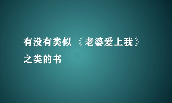 有没有类似 《老婆爱上我》之类的书