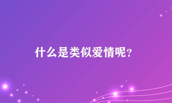 什么是类似爱情呢？