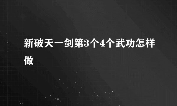 新破天一剑第3个4个武功怎样做