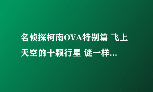 名侦探柯南OVA特别篇 飞上天空的十颗行星 谜一样的水星怪兽 柯南10周年大奖赛 彷徨的红蝴蝶