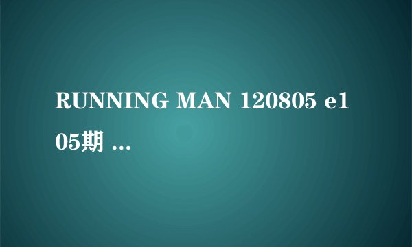 RUNNING MAN 120805 e105期 30分钟的时候插曲