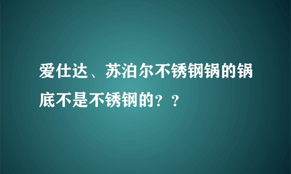 爱仕达、苏泊尔不锈钢锅的锅底不是不锈钢的？？