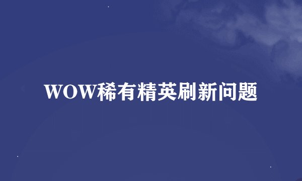 WOW稀有精英刷新问题