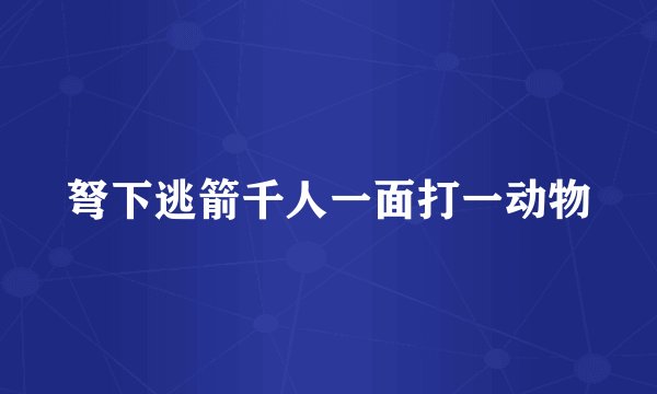 弩下逃箭千人一面打一动物