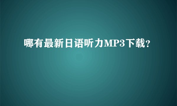 哪有最新日语听力MP3下载？