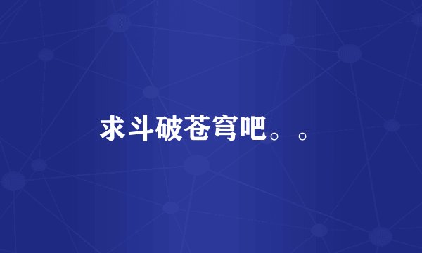 求斗破苍穹吧。。