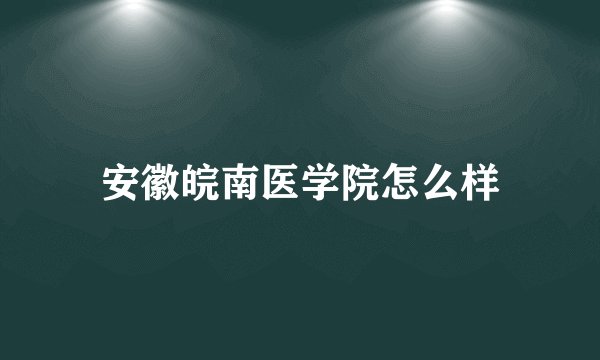 安徽皖南医学院怎么样