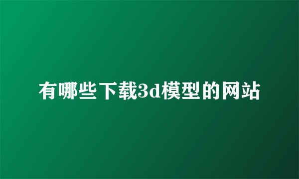 有哪些下载3d模型的网站