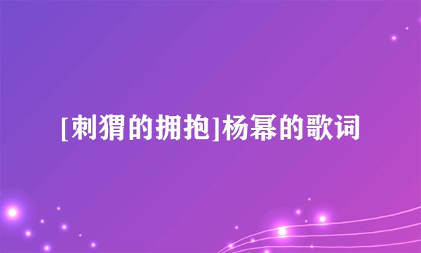 [刺猬的拥抱]杨幂的歌词