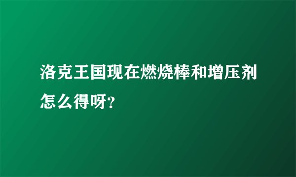 洛克王国现在燃烧棒和增压剂怎么得呀？