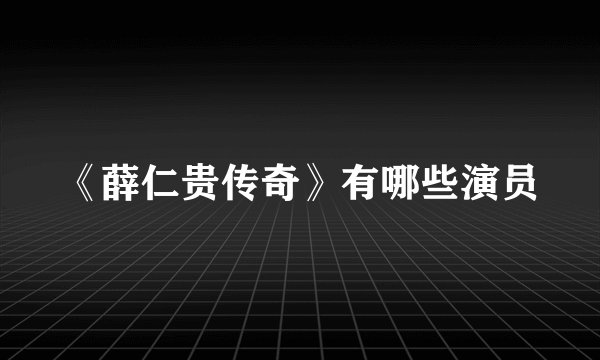 《薛仁贵传奇》有哪些演员