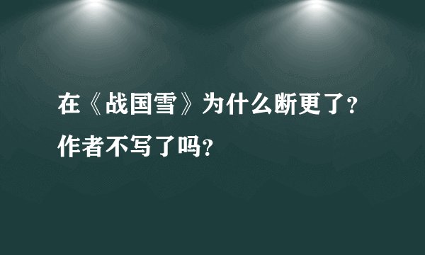 在《战国雪》为什么断更了？作者不写了吗？