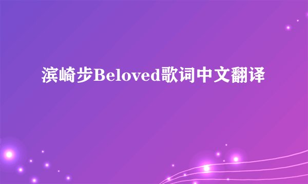 滨崎步Beloved歌词中文翻译