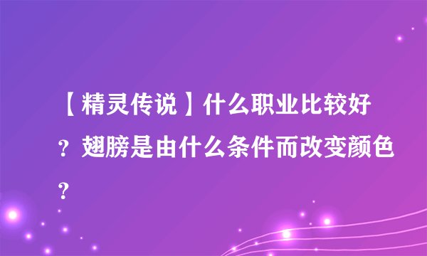 【精灵传说】什么职业比较好？翅膀是由什么条件而改变颜色？