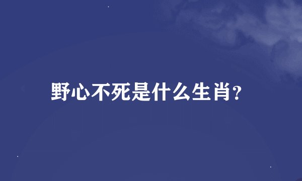 野心不死是什么生肖？