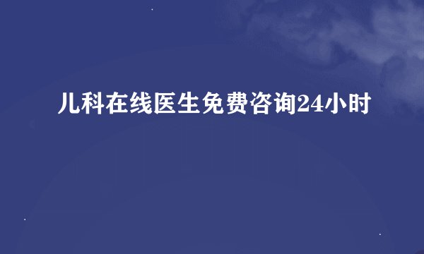 儿科在线医生免费咨询24小时