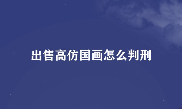 出售高仿国画怎么判刑