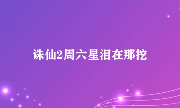 诛仙2周六星泪在那挖