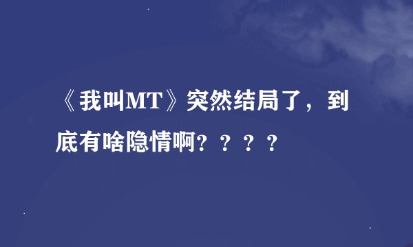 《我叫MT》突然结局了，到底有啥隐情啊？？？？
