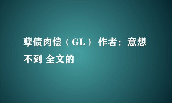 孽债肉偿（GL） 作者：意想不到 全文的