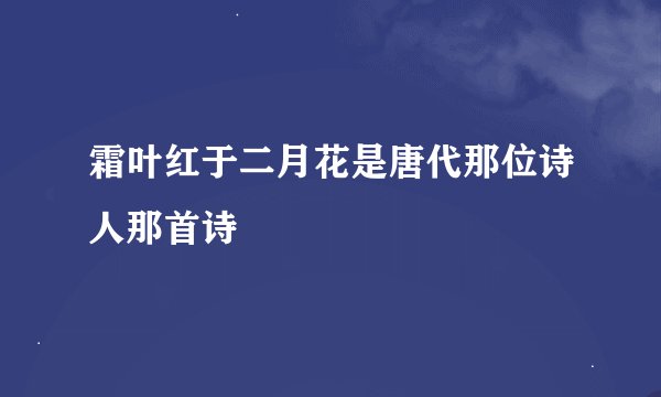霜叶红于二月花是唐代那位诗人那首诗