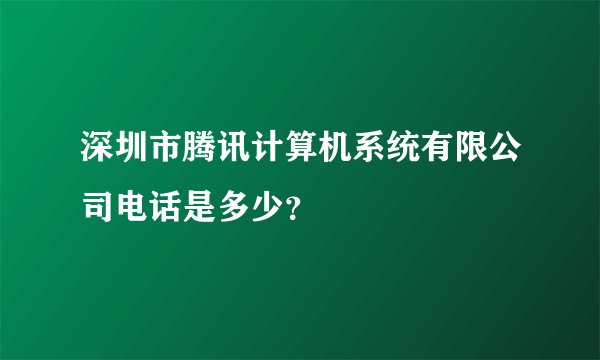 深圳市腾讯计算机系统有限公司电话是多少？