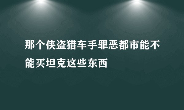 那个侠盗猎车手罪恶都市能不能买坦克这些东西