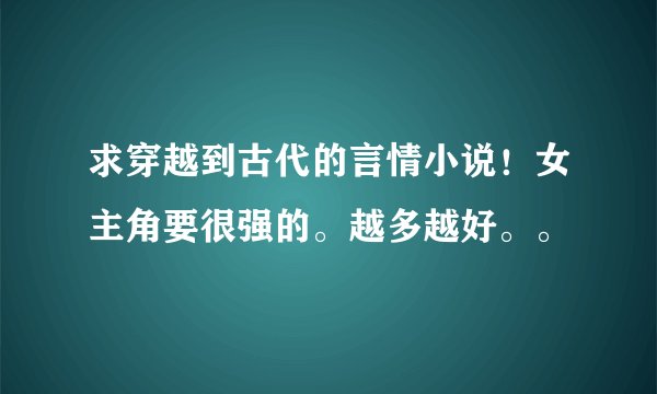 求穿越到古代的言情小说！女主角要很强的。越多越好。。